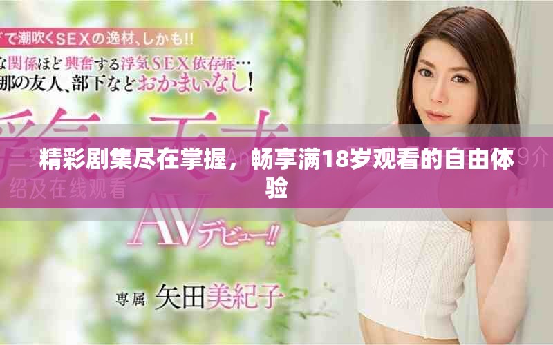 精彩劇集盡在掌握，暢享滿(mǎn)18歲觀(guān)看的自由體驗(yàn)