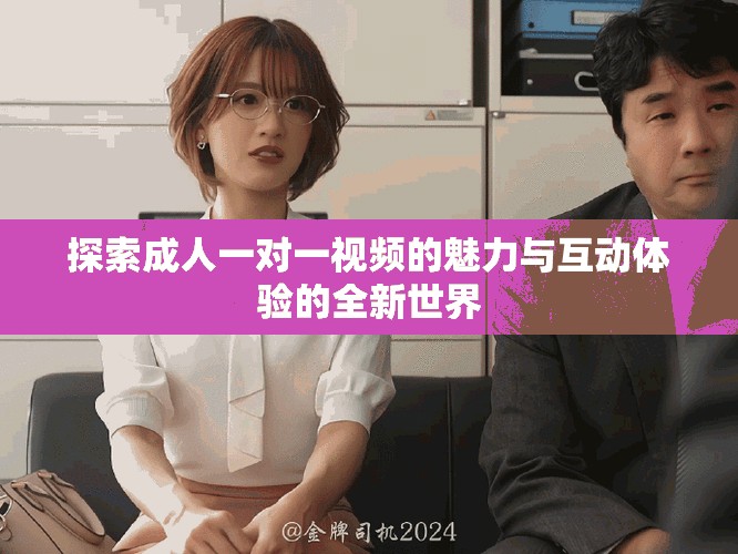 探索成人一對一視頻的魅力與互動(dòng)體驗(yàn)的全新世界