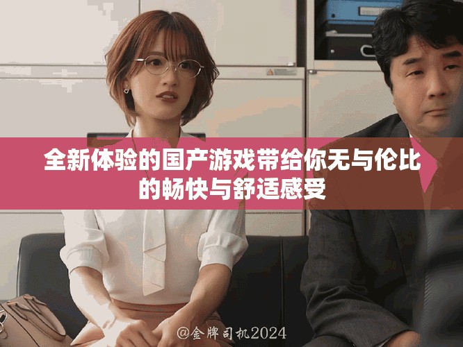 全新體驗(yàn)的國(guó)產(chǎn)游戲帶給你無與倫比的暢快與舒適感受