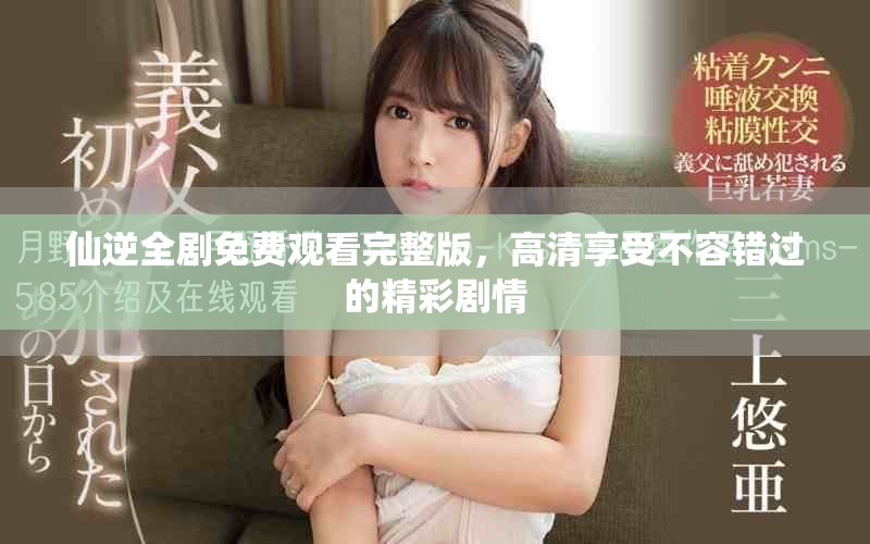 仙逆全劇免費(fèi)觀看完整版，高清享受不容錯(cuò)過(guò)的精彩劇情