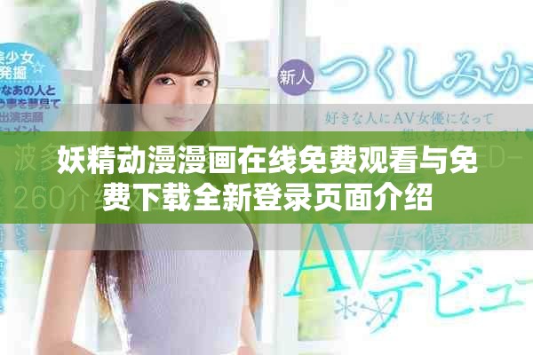 妖精動(dòng)漫漫畫在線免費(fèi)觀看與免費(fèi)下載全新登錄頁(yè)面介紹