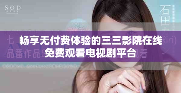 暢享無付費體驗的三三影院在線免費觀看電視劇平臺