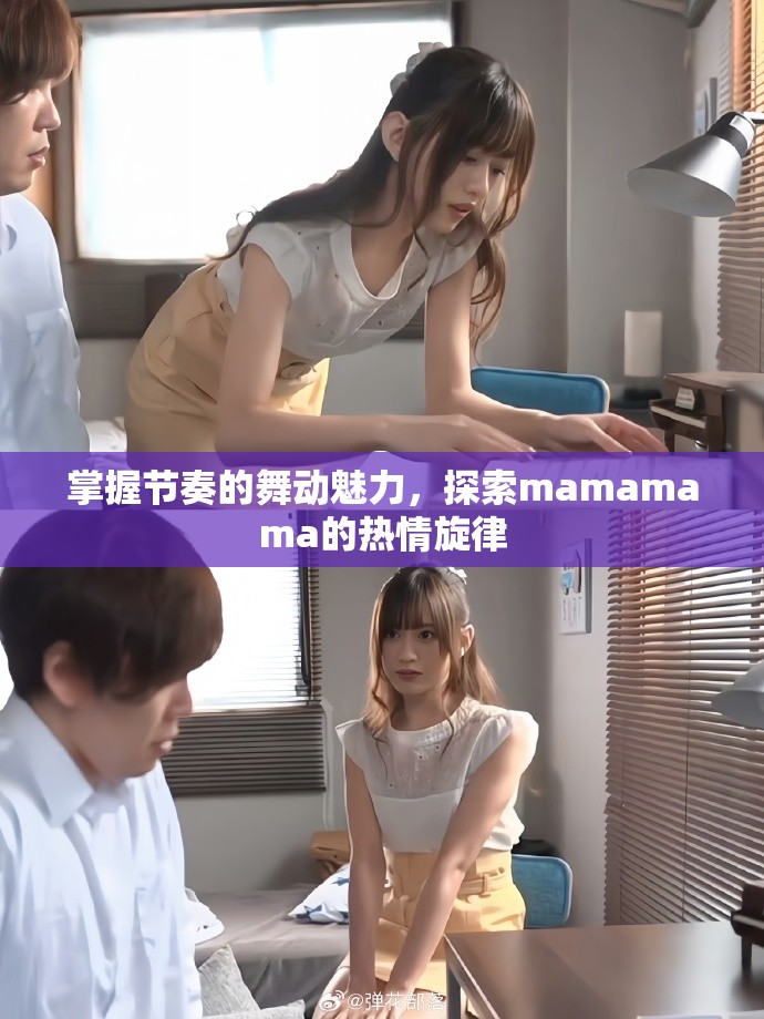 掌握節(jié)奏的舞動魅力，探索mamamama的熱情旋律