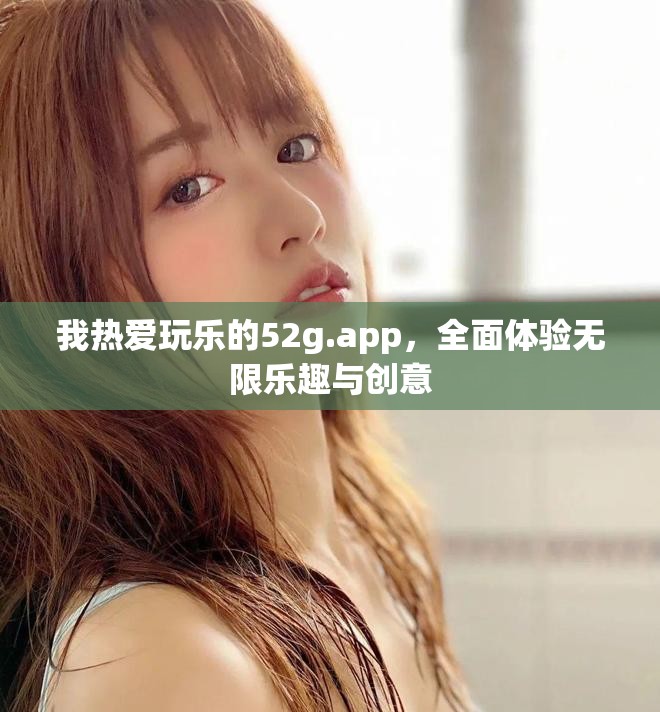 我熱愛玩樂的52g.app，全面體驗無限樂趣與創(chuàng)意