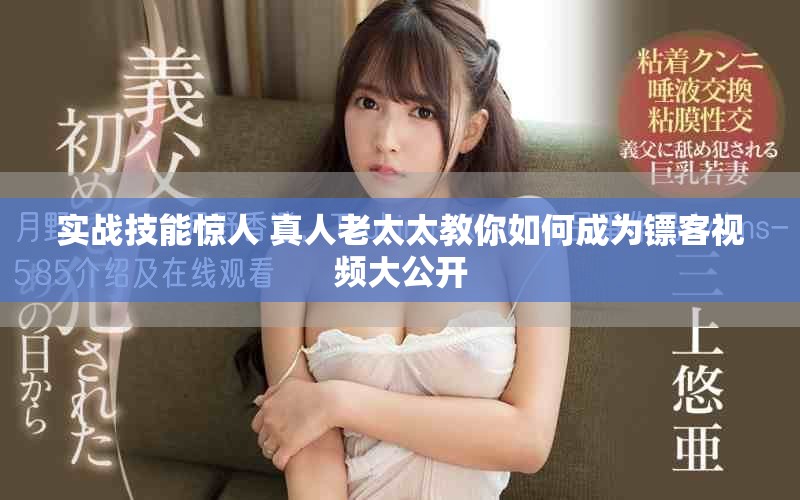 實戰(zhàn)技能驚人 真人老太太教你如何成為鏢客視頻大公開