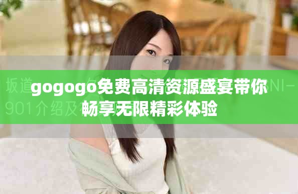 gogogo免費(fèi)高清資源盛宴帶你暢享無限精彩體驗