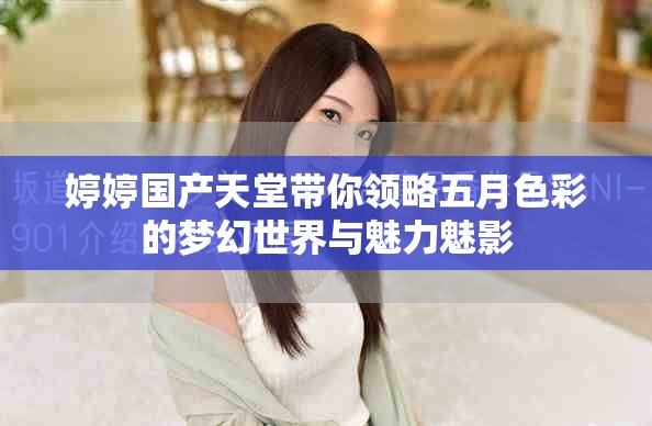 婷婷國產(chǎn)天堂帶你領略五月色彩的夢幻世界與魅力魅影