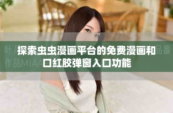 探索蟲蟲漫畫平臺(tái)的免費(fèi)漫畫和口紅膠彈窗入口功能