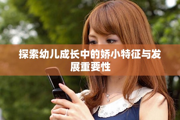 探索幼兒成長(zhǎng)中的嬌小特征與發(fā)展重要性
