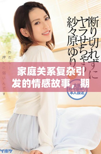 家庭關(guān)系復雜引發(fā)的情感故事，期待你我共同探索真相