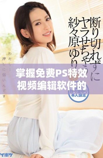 掌握免費PS特效視頻編輯軟件的實用技巧與教程