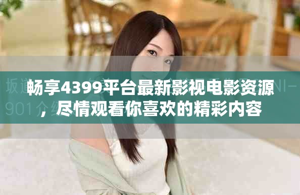 暢享4399平臺最新影視電影資源，盡情觀看你喜歡的精彩內(nèi)容