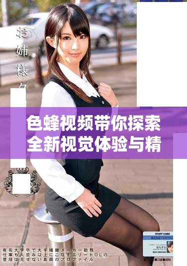 色蜂視頻帶你探索全新視覺體驗(yàn)與精彩內(nèi)容分享平臺