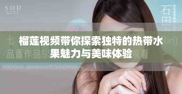 榴蓮視頻帶你探索獨(dú)特的熱帶水果魅力與美味體驗