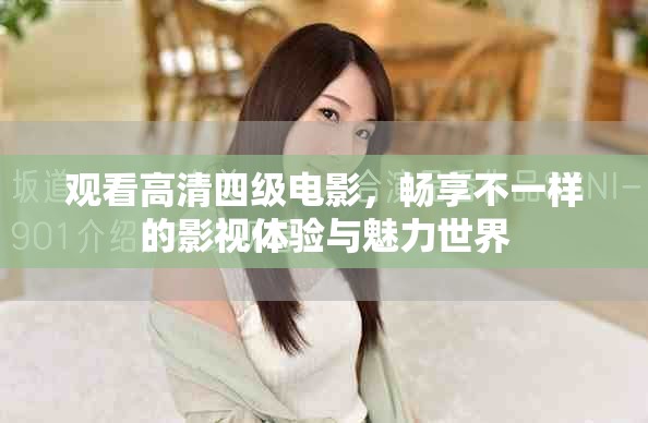 觀看高清四級電影，暢享不一樣的影視體驗(yàn)與魅力世界
