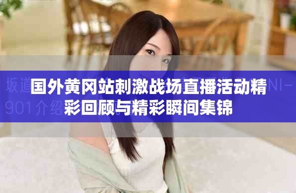 國外黃岡站刺激戰(zhàn)場(chǎng)直播活動(dòng)精彩回顧與精彩瞬間集錦