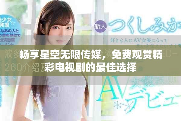 暢享星空無(wú)限傳媒，免費(fèi)觀賞精彩電視劇的最佳選擇
