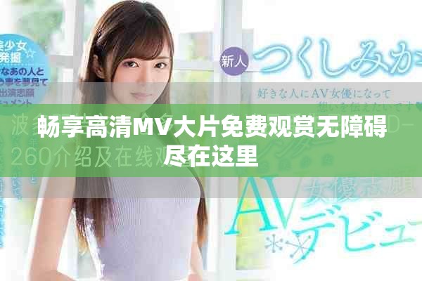 暢享高清MV大片免費(fèi)觀賞無障礙盡在這里