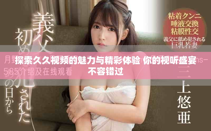 探索久久視頻的魅力與精彩體驗 你的視聽盛宴不容錯過