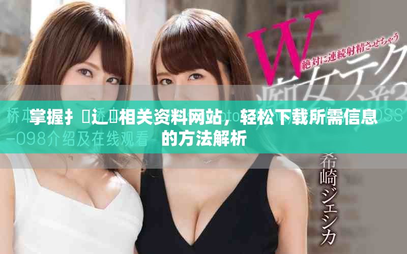 掌握扌喿辶畐相關(guān)資料網(wǎng)站，輕松下載所需信息的方法解析