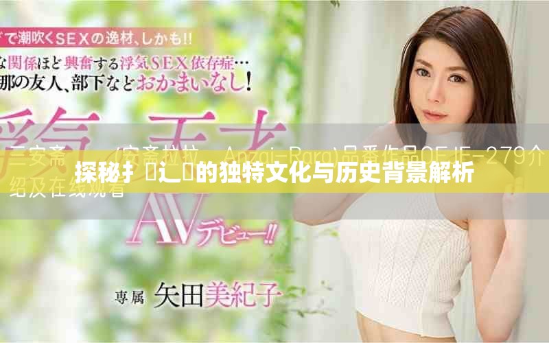 探秘扌喿辶畐的獨(dú)特文化與歷史背景解析