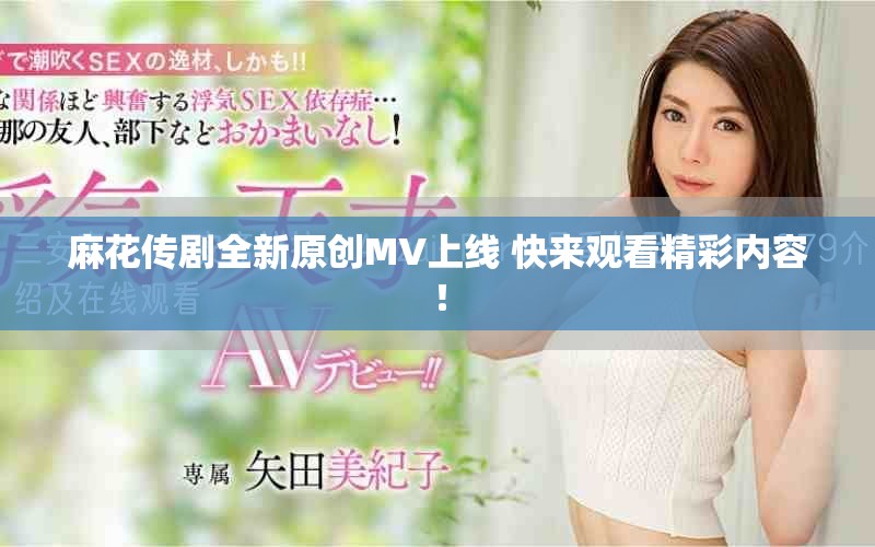 麻花傳劇全新原創(chuàng)MV上線 快來觀看精彩內(nèi)容！