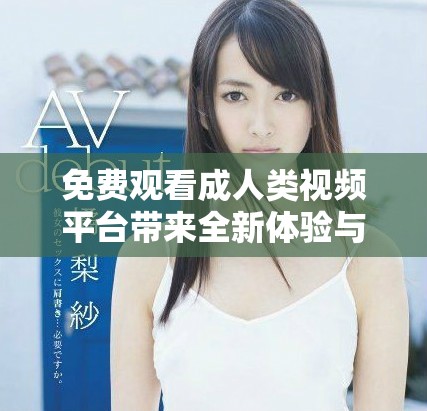 免費觀看成人類視頻平臺帶來全新體驗與樂趣