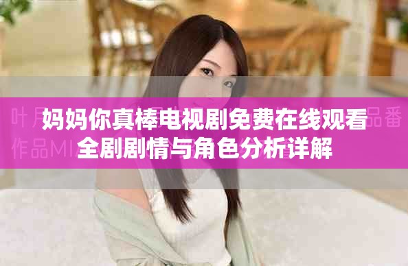 媽媽你真棒電視劇免費在線觀看全劇劇情與角色分析詳解