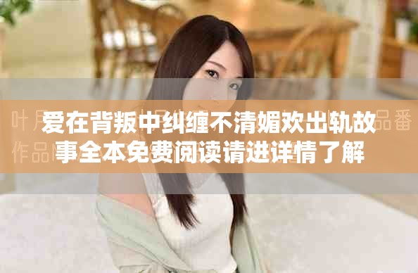 愛在背叛中糾纏不清媚歡出軌故事全本免費閱讀請進詳情了解