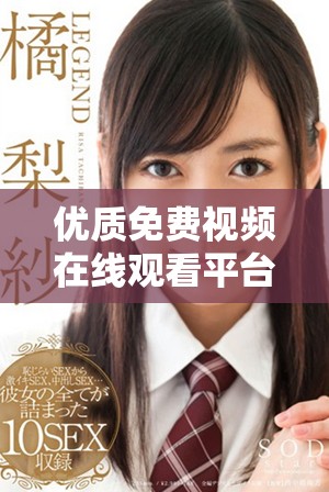 優(yōu)質免費視頻在線觀看平臺推薦，盡享高品質影視資源體驗