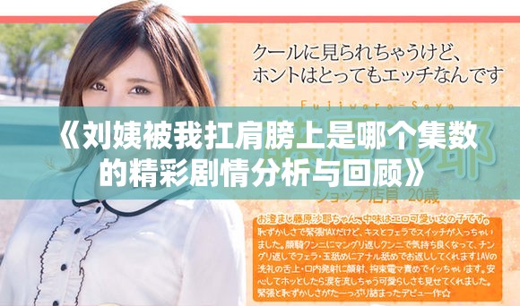 《劉姨被我扛肩膀上是哪個集數(shù)的精彩劇情分析與回顧》