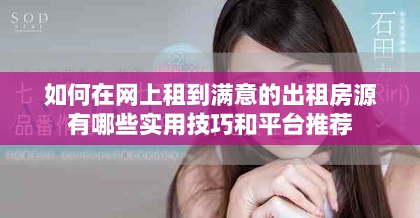 如何在網(wǎng)上租到滿意的出租房源有哪些實(shí)用技巧和平臺(tái)推薦