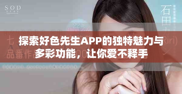 探索好色先生APP的獨(dú)特魅力與多彩功能，讓你愛(ài)不釋手