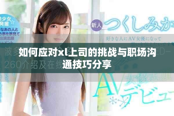 如何應(yīng)對(duì)xl上司的挑戰(zhàn)與職場(chǎng)溝通技巧分享