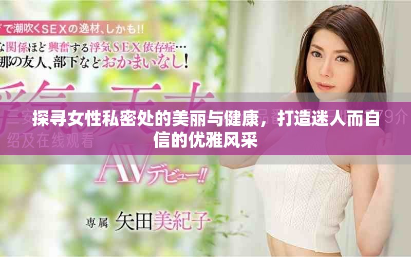 探尋女性私密處的美麗與健康，打造迷人而自信的優(yōu)雅風(fēng)采