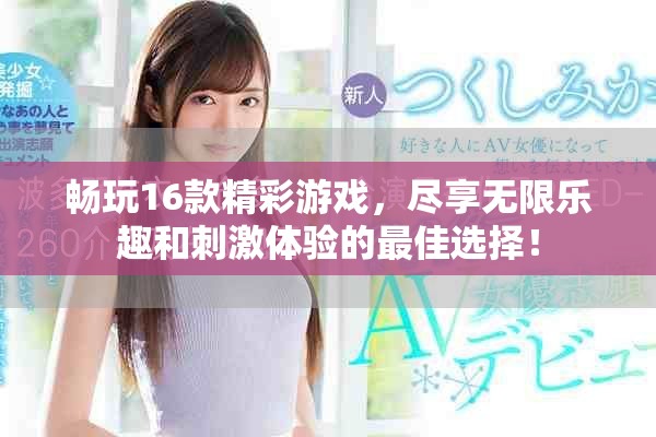 暢玩16款精彩游戲，盡享無(wú)限樂(lè)趣和刺激體驗(yàn)的最佳選擇！