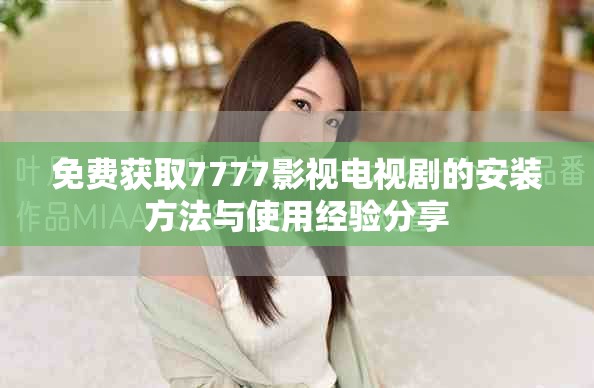 免費(fèi)獲取7777影視電視劇的安裝方法與使用經(jīng)驗(yàn)分享