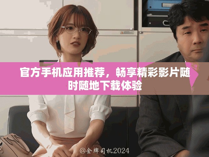 官方手機應(yīng)用推薦，暢享精彩影片隨時隨地下載體驗