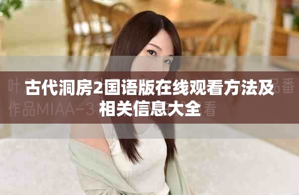 古代洞房2國(guó)語(yǔ)版在線觀看方法及相關(guān)信息大全