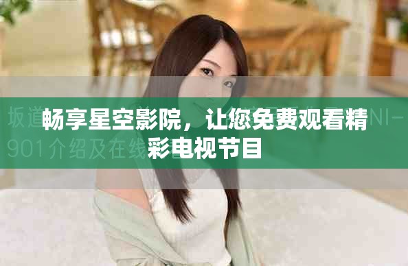 暢享星空影院，讓您免費(fèi)觀看精彩電視節(jié)目
