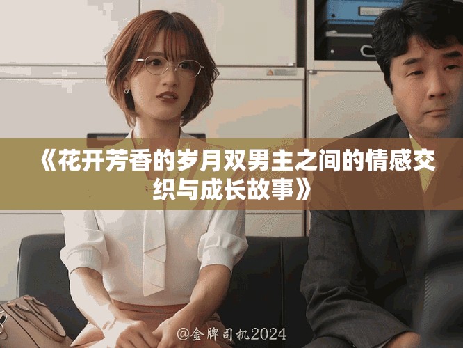 《花開芳香的歲月雙男主之間的情感交織與成長(zhǎng)故事》