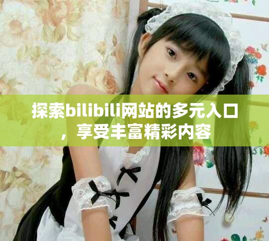 探索bilibili網(wǎng)站的多元入口，享受豐富精彩內(nèi)容