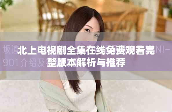 北上電視劇全集在線免費觀看完整版本解析與推薦