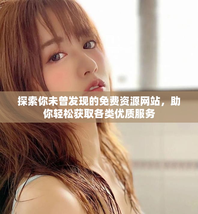 探索你未曾發(fā)現(xiàn)的免費資源網(wǎng)站，助你輕松獲取各類優(yōu)質(zhì)服務(wù)