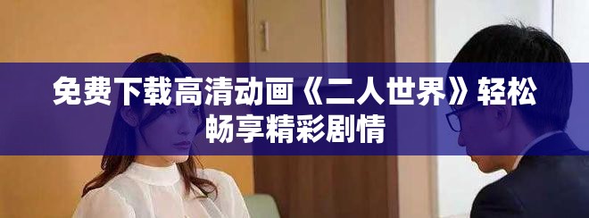免費(fèi)下載高清動畫《二人世界》輕松暢享精彩劇情