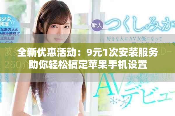 全新優(yōu)惠活動(dòng)：9元1次安裝服務(wù)助你輕松搞定蘋果手機(jī)設(shè)置