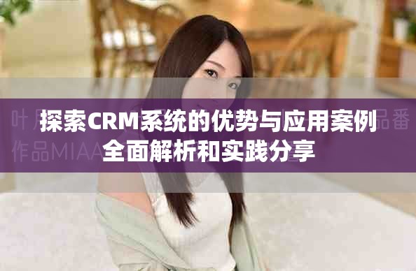 探索CRM系統(tǒng)的優(yōu)勢與應用案例全面解析和實踐分享