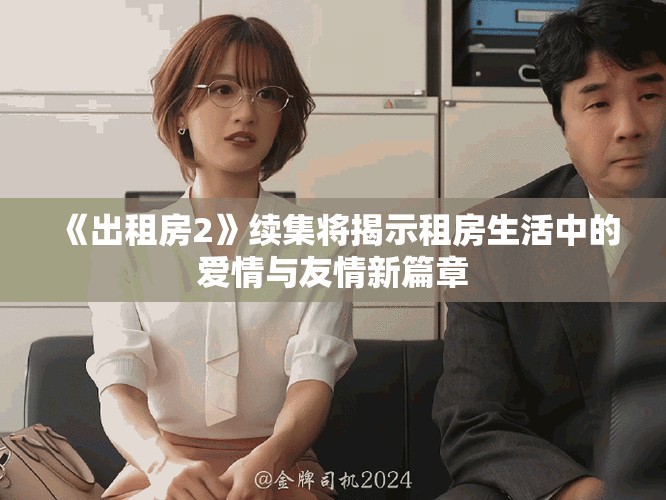 《出租房2》續(xù)集將揭示租房生活中的愛(ài)情與友情新篇章