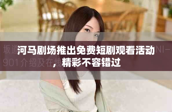 河馬劇場(chǎng)推出免費(fèi)短劇觀看活動(dòng)，精彩不容錯(cuò)過(guò)