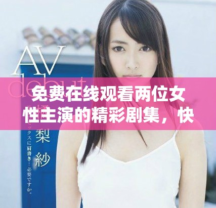 免費(fèi)在線觀看兩位女性主演的精彩劇集，快來領(lǐng)略她們的故事吧